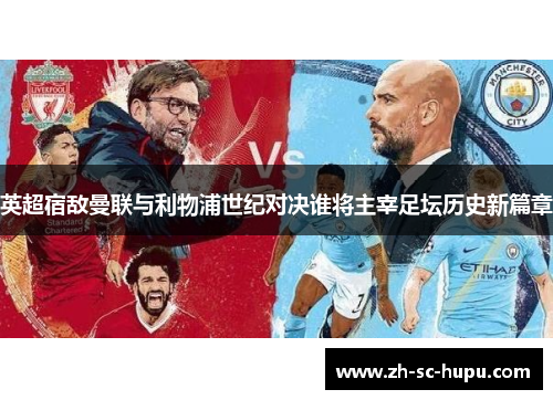 英超宿敌曼联与利物浦世纪对决谁将主宰足坛历史新篇章