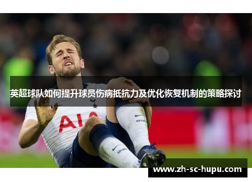 英超球队如何提升球员伤病抵抗力及优化恢复机制的策略探讨