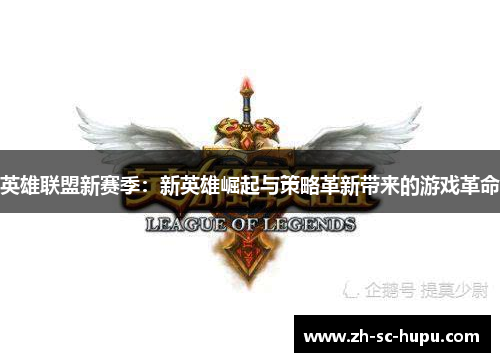 英雄联盟新赛季：新英雄崛起与策略革新带来的游戏革命