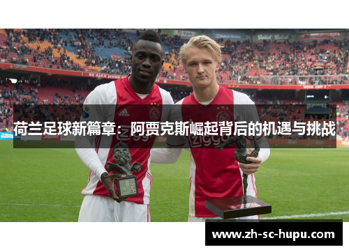 荷兰足球新篇章：阿贾克斯崛起背后的机遇与挑战