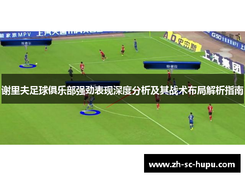 谢里夫足球俱乐部强劲表现深度分析及其战术布局解析指南