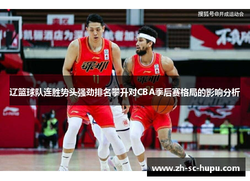 辽篮球队连胜势头强劲排名攀升对CBA季后赛格局的影响分析