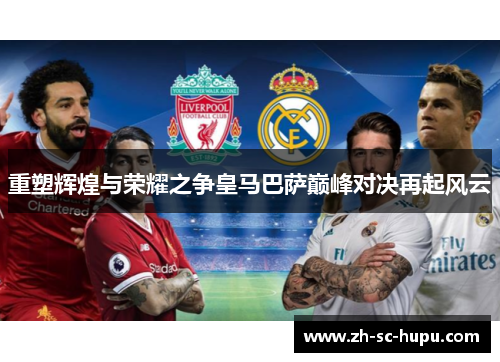 重塑辉煌与荣耀之争皇马巴萨巅峰对决再起风云