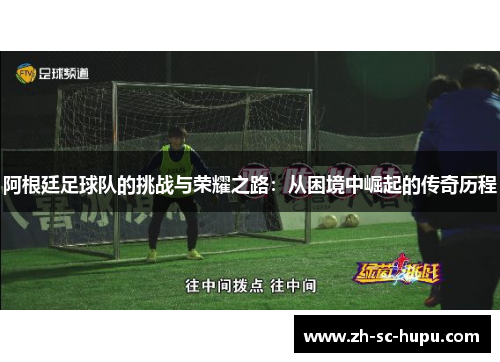 阿根廷足球队的挑战与荣耀之路：从困境中崛起的传奇历程