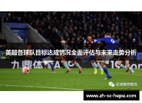 英超各球队目标达成情况全面评估与未来走势分析