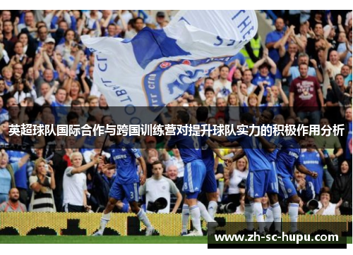英超球队国际合作与跨国训练营对提升球队实力的积极作用分析 英超球队国际合作与跨国训练营对提升球队实力的积极作用分析