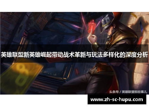 英雄联盟新英雄崛起带动战术革新与玩法多样化的深度分析
