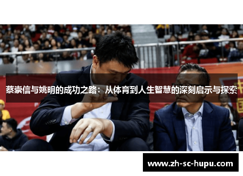 蔡崇信与姚明的成功之路：从体育到人生智慧的深刻启示与探索