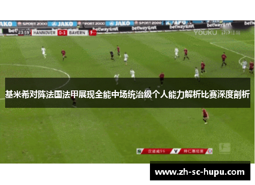 基米希对阵法国法甲展现全能中场统治级个人能力解析比赛深度剖析 基米希对阵法国法甲展现全能中场统治级个人能力解析比赛深度剖析
