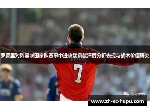 罗德里对阵曼联国家队赛事中进攻端贡献深度分析表现与战术价值研究 罗德里对阵曼联国家队赛事中进攻端贡献深度分析表现与战术价值研究