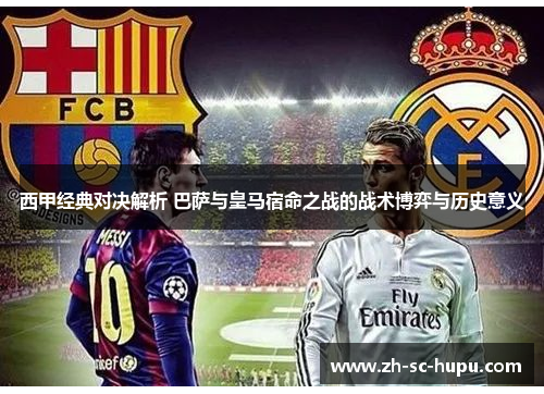 西甲经典对决解析 巴萨与皇马宿命之战的战术博弈与历史意义 西甲经典对决解析 巴萨与皇马宿命之战的战术博弈与历史意义