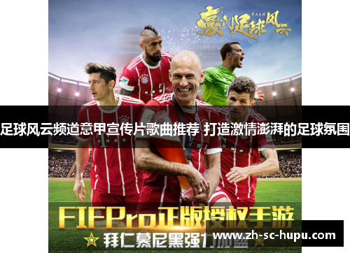 足球风云频道意甲宣传片歌曲推荐 打造激情澎湃的足球氛围 足球风云频道意甲宣传片歌曲推荐 打造激情澎湃的足球氛围