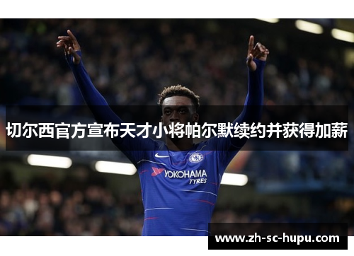 切尔西官方宣布天才小将帕尔默续约并获得加薪