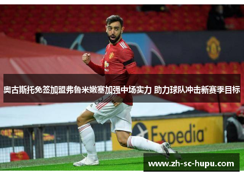 奥古斯托免签加盟弗鲁米嫩塞加强中场实力 助力球队冲击新赛季目标
