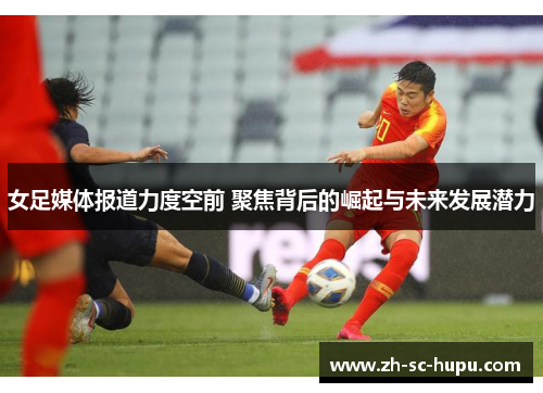 女足媒体报道力度空前 聚焦背后的崛起与未来发展潜力