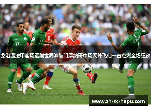 戈洛温法甲客场远射世界波破门摩纳哥中场天外飞仙一击点燃全场狂夜 戈洛温法甲客场远射世界波破门摩纳哥中场天外飞仙一击点燃全场狂夜