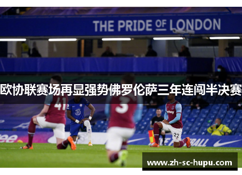 欧协联赛场再显强势佛罗伦萨三年连闯半决赛 欧协联赛场再显强势佛罗伦萨三年连闯半决赛