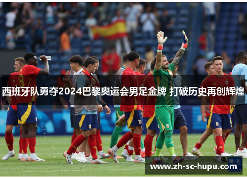 西班牙队勇夺2024巴黎奥运会男足金牌 打破历史再创辉煌 西班牙队勇夺2024巴黎奥运会男足金牌 打破历史再创辉煌