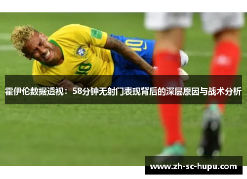 霍伊伦数据透视：58分钟无射门表现背后的深层原因与战术分析