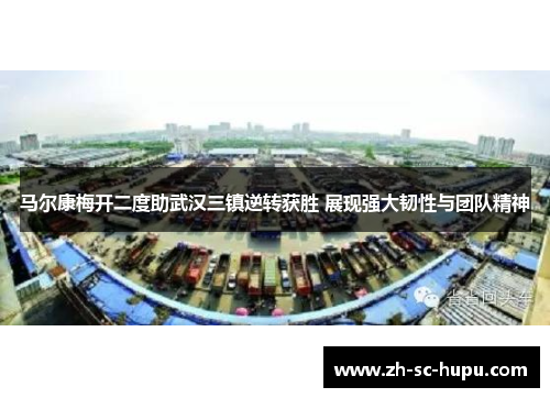 马尔康梅开二度助武汉三镇逆转获胜 展现强大韧性与团队精神