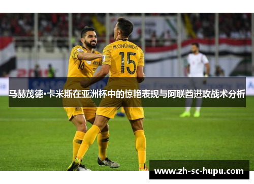 马赫茂德·卡米斯在亚洲杯中的惊艳表现与阿联酋进攻战术分析