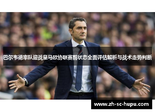 巴尔韦德率队迎战皇马欧协联赛前状态全面评估解析与战术走势判断