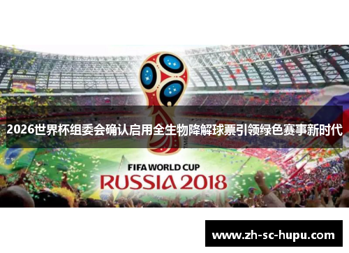 2026世界杯组委会确认启用全生物降解球票引领绿色赛事新时代 2026世界杯组委会确认启用全生物降解球票引领绿色赛事新时代