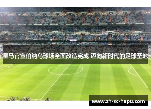 皇马官宣伯纳乌球场全面改造完成 迈向新时代的足球圣地