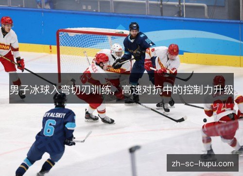 男子冰球入弯切刃训练,高速对抗中的控制力升级 男子冰球入弯切刃训练,高速对抗中的控制力升级