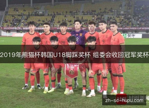 2019年熊猫杯韩国U18脚踩奖杯 组委会收回冠军奖杯