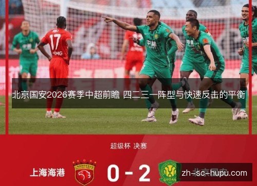 北京国安2026赛季中超前瞻 四二三一阵型与快速反击的平衡